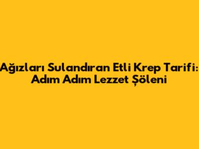 Ağızları Sulandıran Etli Krep Tarifi: Adım Adım Lezzet Şöleni