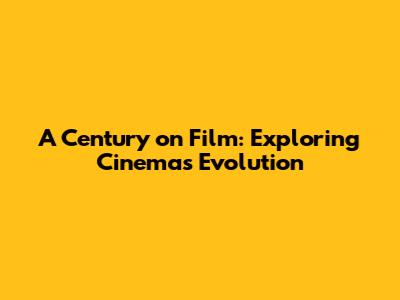 A Century on Film: Exploring Cinema's Evolution