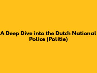 A Deep Dive into the Dutch National Police (Politie)