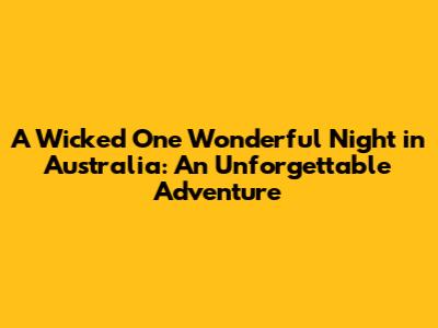 A Wicked One Wonderful Night in Australia: An Unforgettable Adventure