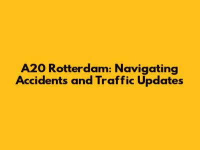 A20 Rotterdam: Navigating Accidents and Traffic Updates