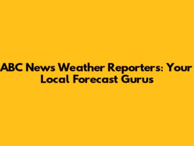 ABC News Weather Reporters: Your Local Forecast Gurus