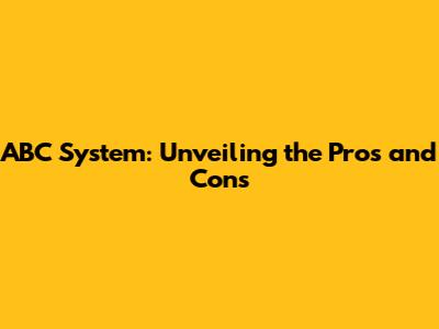ABC System: Unveiling the Pros and Cons
