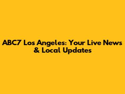 ABC7 Los Angeles: Your Live News & Local Updates