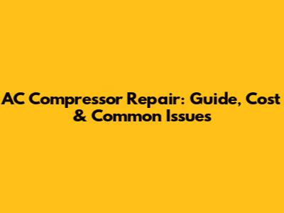 AC Compressor Repair: Guide, Cost & Common Issues
