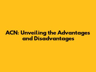 ACN: Unveiling the Advantages and Disadvantages
