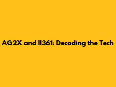 AG2X and II361: Decoding the Tech
