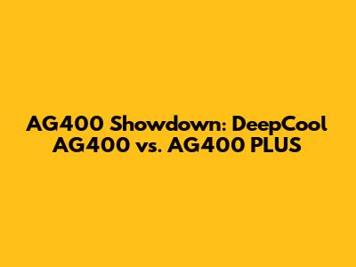 AG400 Showdown: DeepCool AG400 vs. AG400 PLUS