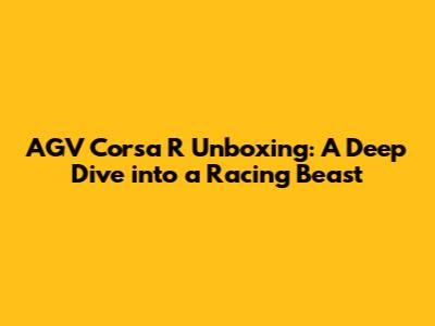 AGV Corsa R Unboxing: A Deep Dive into a Racing Beast