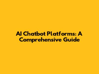 AI Chatbot Platforms: A Comprehensive Guide