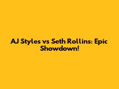 AJ Styles vs Seth Rollins: Epic Showdown!
