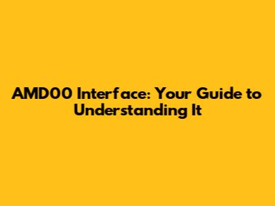 AMD00 Interface: Your Guide to Understanding It
