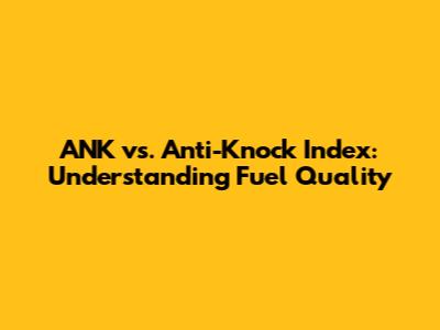 ANK vs. Anti-Knock Index: Understanding Fuel Quality