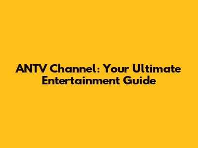 ANTV Channel: Your Ultimate Entertainment Guide