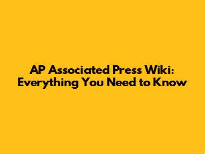 AP Associated Press Wiki: Everything You Need to Know