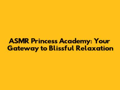 ASMR Princess Academy: Your Gateway to Blissful Relaxation