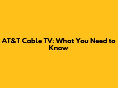 AT&T Cable TV: What You Need to Know