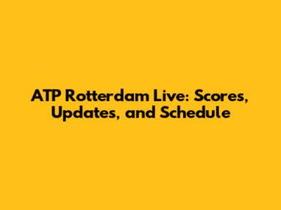 ATP Rotterdam Live: Scores, Updates, and Schedule