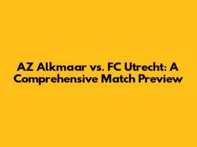 AZ Alkmaar vs. FC Utrecht: A Comprehensive Match Preview