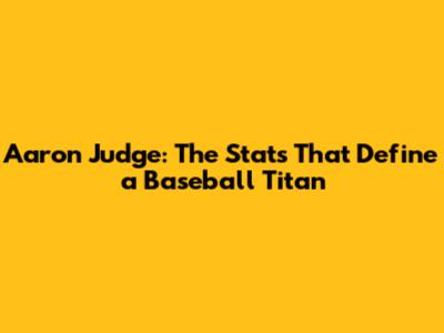 Aaron Judge: The Stats That Define a Baseball Titan