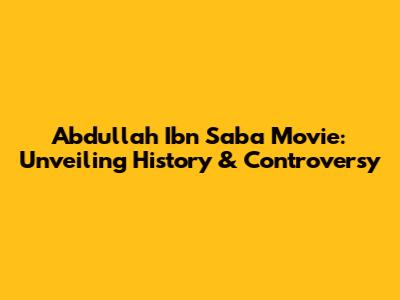 Abdullah Ibn Saba Movie: Unveiling History & Controversy