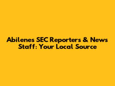 Abilene's SEC Reporters & News Staff: Your Local Source