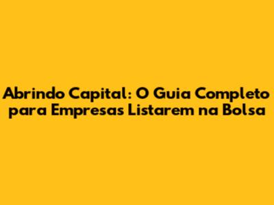 Abrindo Capital: O Guia Completo para Empresas Listarem na Bolsa