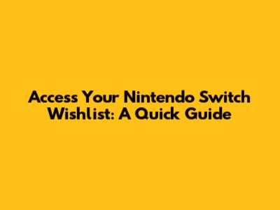 Access Your Nintendo Switch Wishlist: A Quick Guide