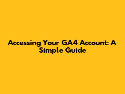 Accessing Your GA4 Account: A Simple Guide