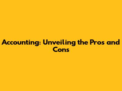 Accounting: Unveiling the Pros and Cons
