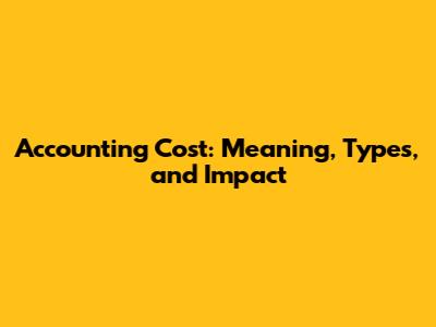 Accounting Cost: Meaning, Types, and Impact