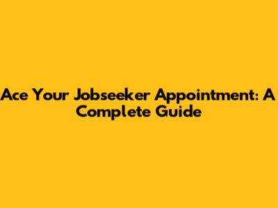 Ace Your Jobseeker Appointment: A Complete Guide