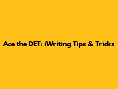 Ace the DET: iWriting Tips & Tricks