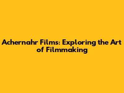 Achernahr Films: Exploring the Art of Filmmaking