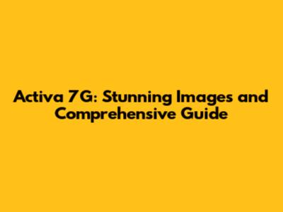 Activa 7G: Stunning Images and Comprehensive Guide