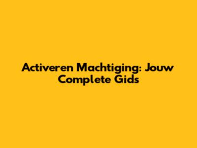 Activeren Machtiging: Jouw Complete Gids