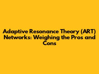 Adaptive Resonance Theory (ART) Networks: Weighing the Pros and Cons