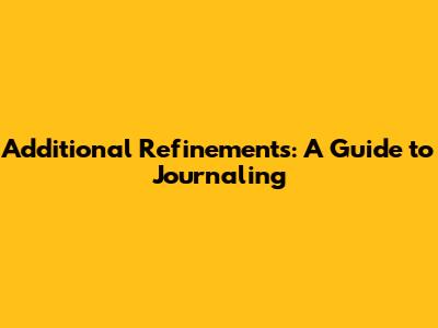 Additional Refinements: A Guide to Journaling
