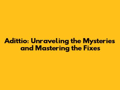 Adittio: Unraveling the Mysteries and Mastering the Fixes