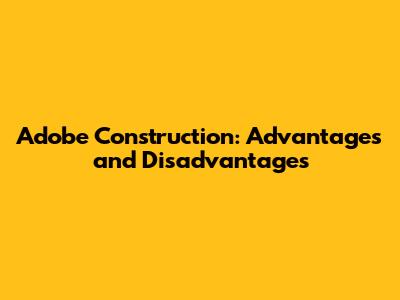 Adobe Construction: Advantages and Disadvantages