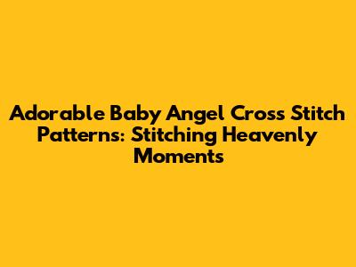 Adorable Baby Angel Cross Stitch Patterns: Stitching Heavenly Moments
