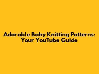 Adorable Baby Knitting Patterns: Your YouTube Guide