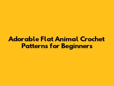 Adorable Flat Animal Crochet Patterns for Beginners
