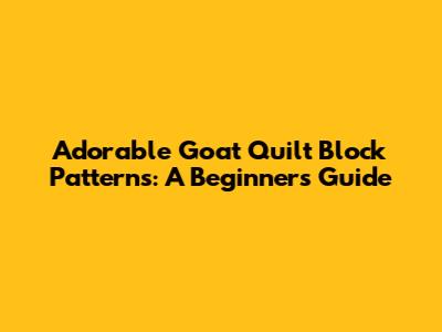 Adorable Goat Quilt Block Patterns: A Beginner's Guide