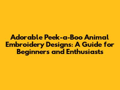 Adorable Peek-a-Boo Animal Embroidery Designs: A Guide for Beginners and Enthusiasts