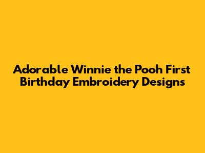 Adorable Winnie the Pooh First Birthday Embroidery Designs
