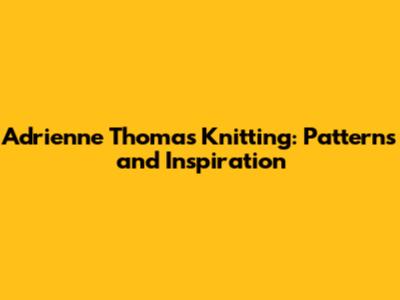 Adrienne Thomas Knitting: Patterns and Inspiration