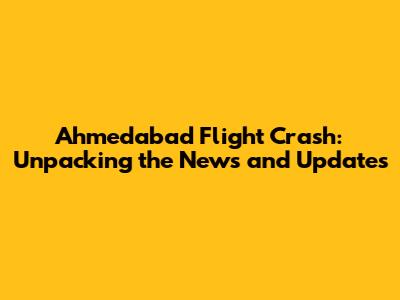 Ahmedabad Flight Crash: Unpacking the News and Updates