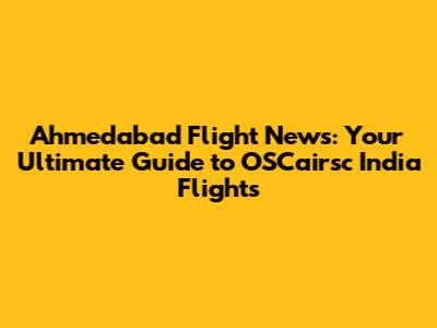 Ahmedabad Flight News: Your Ultimate Guide to OSCairsc India Flights