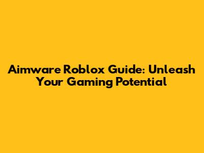 Aimware Roblox Guide: Unleash Your Gaming Potential